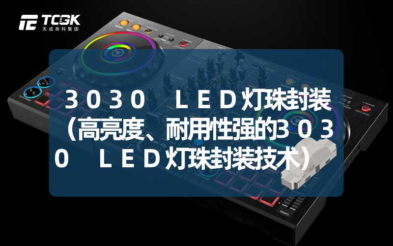 3030 LED灯珠封装（高亮度、耐用性强的3030 LED灯珠封装技术）